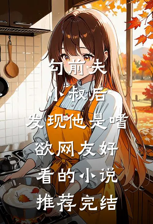 勾前夫小叔后，发现他是嗜欲网友好看的小说推荐完结