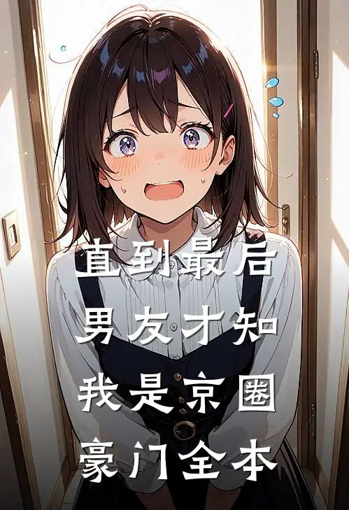 直到最后，男友才知我是京圈豪门全本