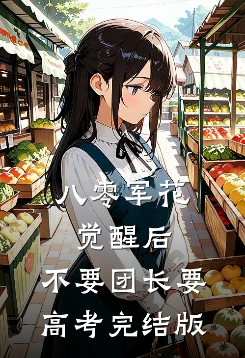 八零军花觉醒后，不要团长要高考完结版