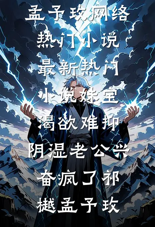 妹宝渴欲难抑，阴湿老公兴奋疯了(祁樾孟予玫)网络热门小说_最新热门小说妹宝渴欲难抑，阴湿老公兴奋疯了祁樾孟予玫