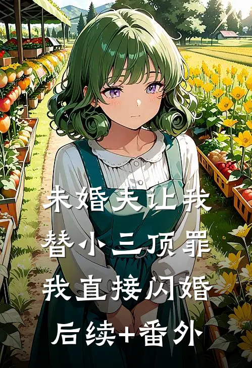 未婚夫让我替小三顶罪，我直接闪婚后续+番外