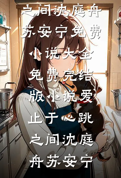 爱止于心跳之间(沈庭舟苏安宁)免费小说大全_免费完结版小说爱止于心跳之间(沈庭舟苏安宁)