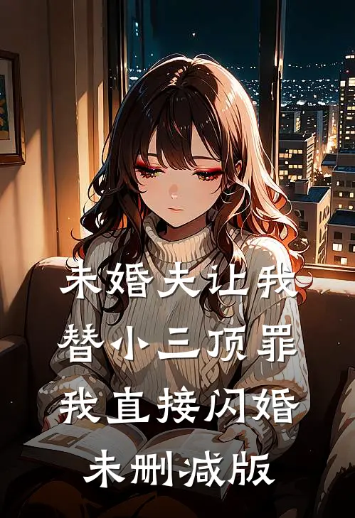 未婚夫让我替小三顶罪，我直接闪婚未删减版