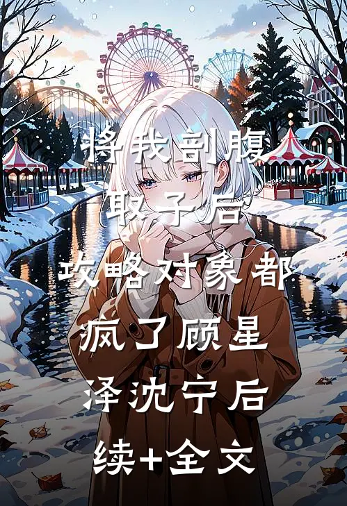 将我剖腹取子后，攻略对象都疯了顾星泽沈宁后续+全文