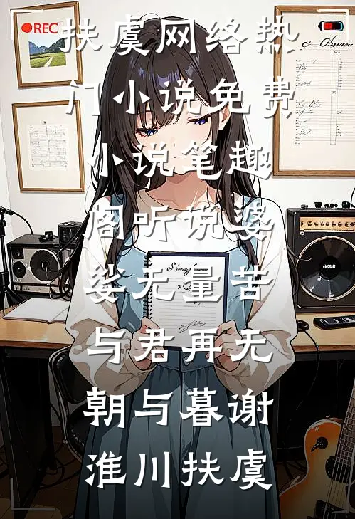 听说婆娑无量苦，与君再无朝与暮(谢淮川扶虞)网络热门小说_免费小说笔趣阁听说婆娑无量苦，与君再无朝与暮谢淮川扶虞