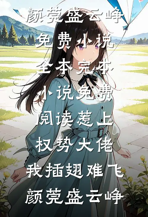 惹上权势大佬，我插翅难飞颜莞盛云峥免费小说全本_完本小说免费阅读惹上权势大佬，我插翅难飞颜莞盛云峥