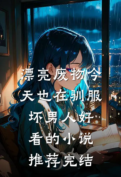 漂亮废物今天也在驯服坏男人好看的小说推荐完结