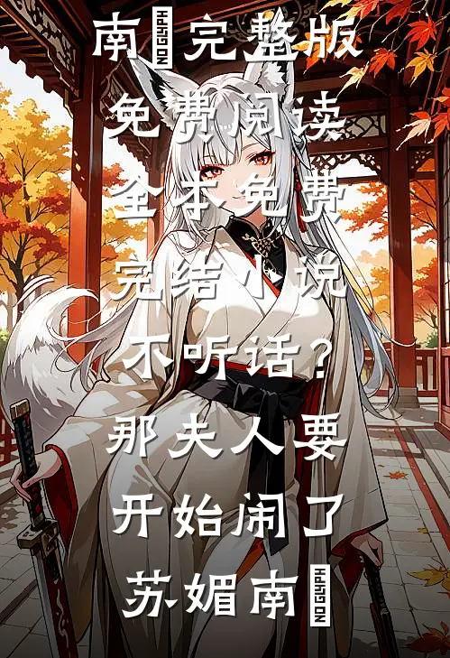 不听话？那夫人要开始闹了苏媚南瀮完整版免费阅读_全本免费完结小说不听话？那夫人要开始闹了(苏媚南瀮)