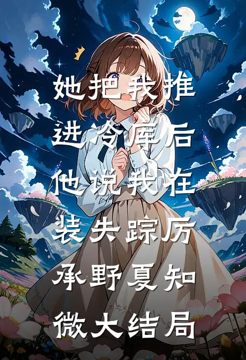 她把我推进冷库后，他说我在装失踪厉承野夏知微大结局