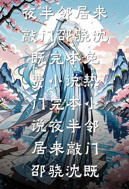 夜半邻居来敲门邵骁沈既完本免费小说_热门完本小说夜半邻居来敲门(邵骁沈既)