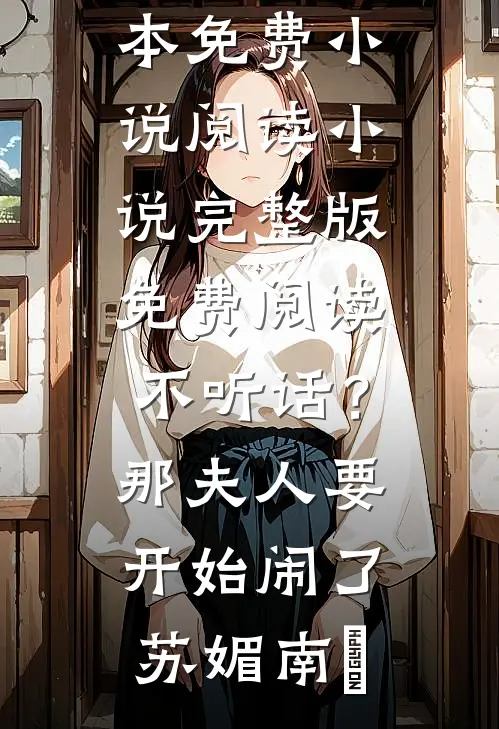 不听话？那夫人要开始闹了苏媚南瀮全本免费小说阅读_小说完整版免费阅读不听话？那夫人要开始闹了(苏媚南瀮)