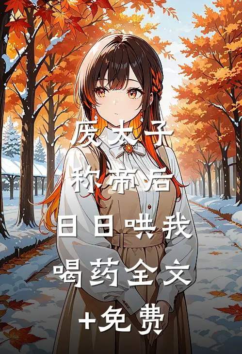 废太子称帝后，日日哄我喝药全文+免费