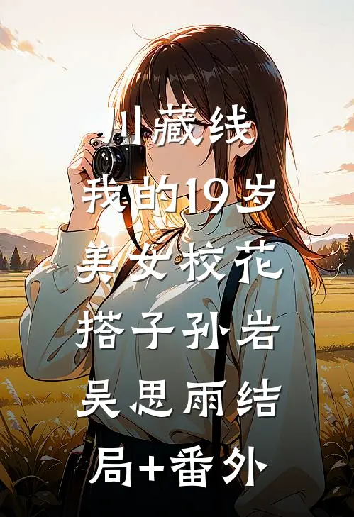 川藏线：我的19岁美女校花搭子孙岩吴思雨结局+番外