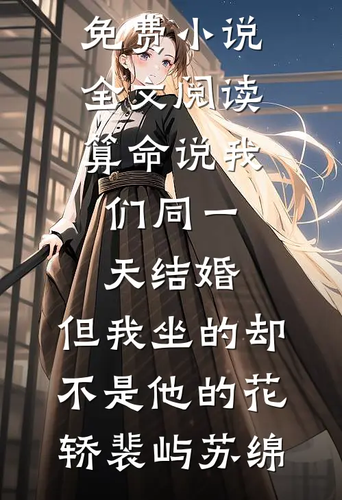 算命说我们同一天结婚，但我坐的却不是他的花轿(裴屿苏绵)完整版免费全文阅读_免费小说全文阅读算命说我们同一天结婚，但我坐的却不是他的花轿裴屿苏绵