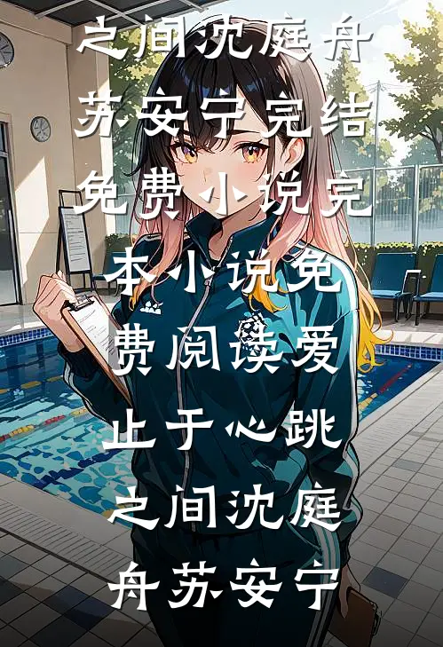 爱止于心跳之间沈庭舟苏安宁完结免费小说_完本小说免费阅读爱止于心跳之间沈庭舟苏安宁