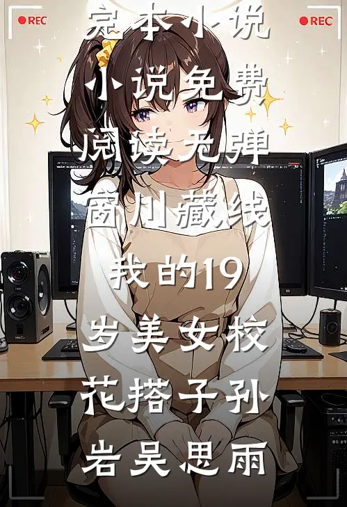 川藏线：我的19岁美女校花搭子(孙岩吴思雨)免费完本小说_小说免费阅读无弹窗川藏线：我的19岁美女校花搭子孙岩吴思雨
