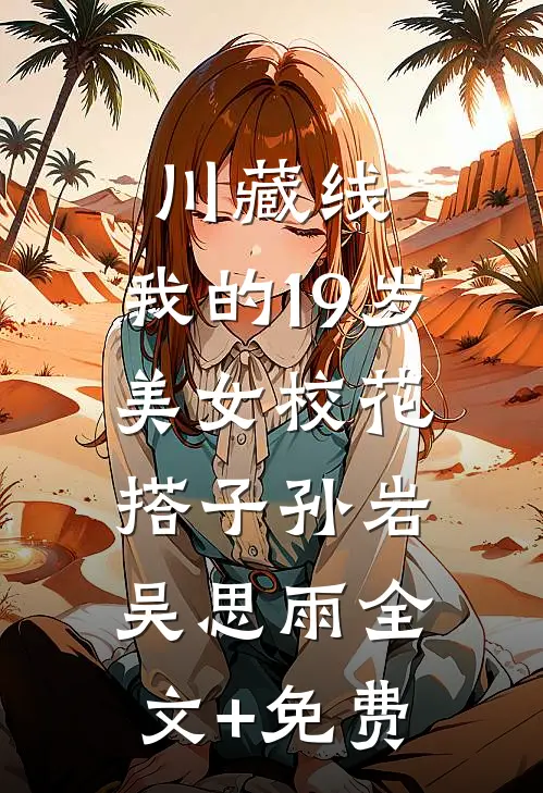 川藏线：我的19岁美女校花搭子孙岩吴思雨全文+免费