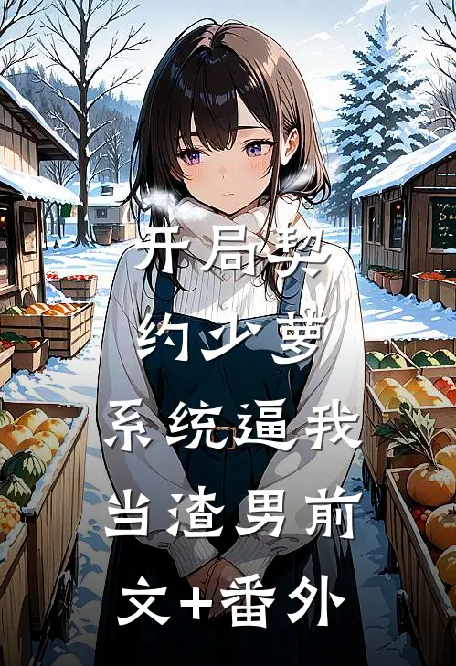 开局契约少萝，系统逼我当渣男前文+番外