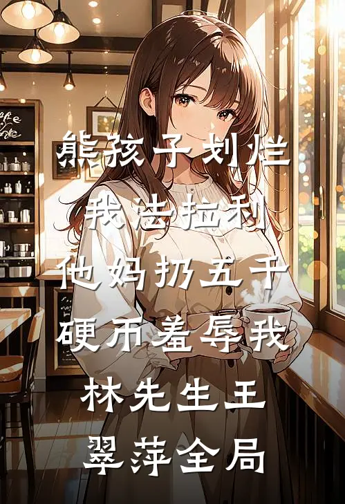 熊孩子划烂我法拉利，他妈扔五千硬币羞辱我林先生王翠萍全局
