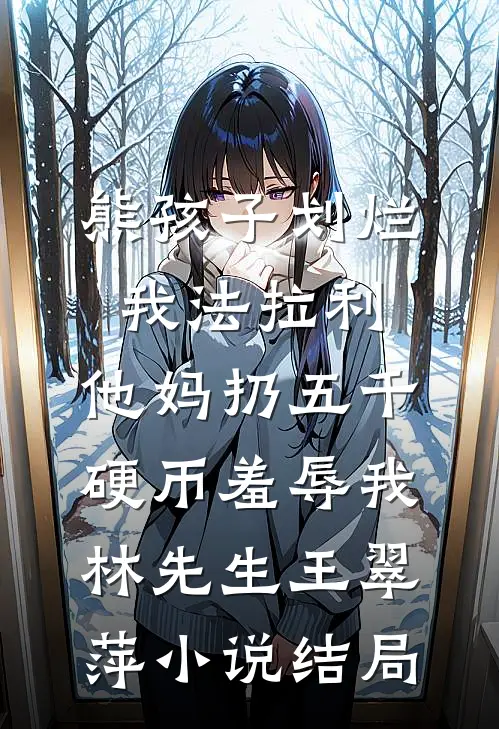 熊孩子划烂我法拉利，他妈扔五千硬币羞辱我林先生王翠萍小说结局