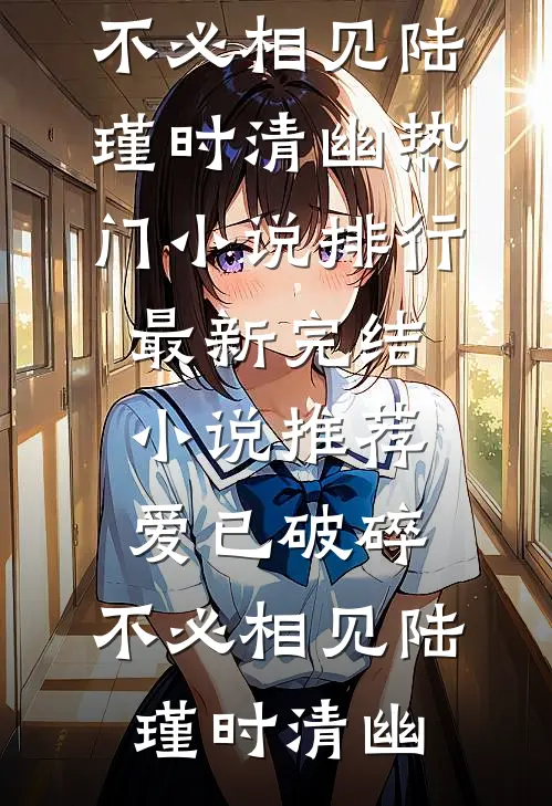 爱已破碎，不必相见陆瑾时清幽热门小说排行_最新完结小说推荐爱已破碎，不必相见(陆瑾时清幽)