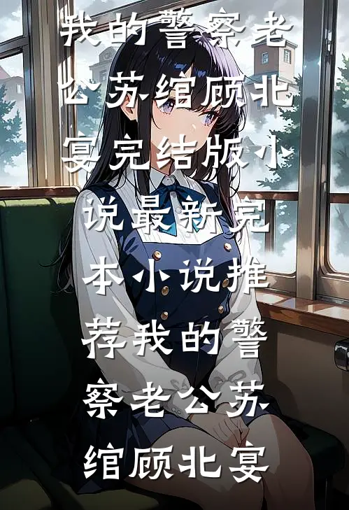 我的警察老公(苏绾顾北宴)完结版小说_最新完本小说推荐我的警察老公(苏绾顾北宴)