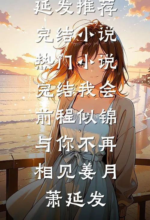 我会前程似锦，与你不再相见姜月萧延发推荐完结小说_热门小说完结我会前程似锦，与你不再相见(姜月萧延发)
