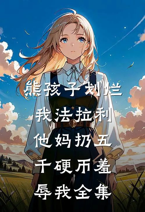 熊孩子划烂我法拉利，他妈扔五千硬币羞辱我全集