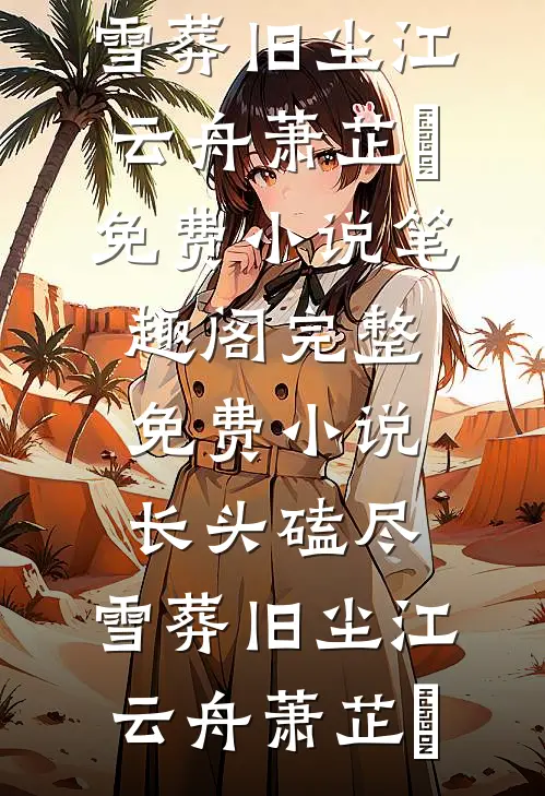 长头磕尽，雪葬旧尘(江云舟萧芷玥)免费小说笔趣阁_完整免费小说长头磕尽，雪葬旧尘(江云舟萧芷玥)