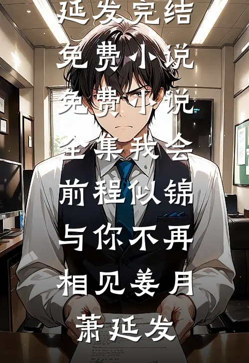 我会前程似锦，与你不再相见(姜月萧延发)完结免费小说_免费小说全集我会前程似锦，与你不再相见姜月萧延发