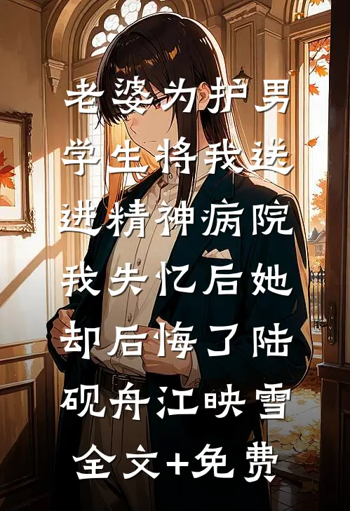 老婆为护男学生将我送进精神病院，我失忆后她却后悔了陆砚舟江映雪全文+免费