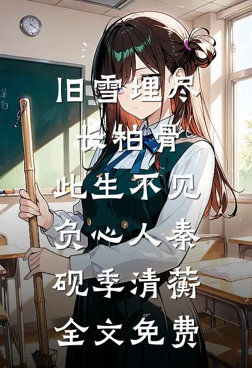 旧雪埋尽长柏骨，此生不见负心人秦砚季清蘅全文免费