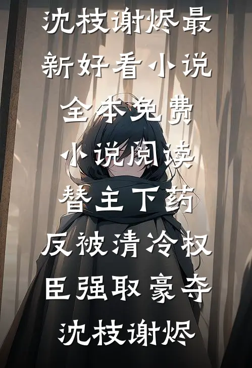 替主下药，反被清冷权臣强取豪夺沈枝谢烬最新好看小说_全本免费小说阅读替主下药，反被清冷权臣强取豪夺(沈枝谢烬)
