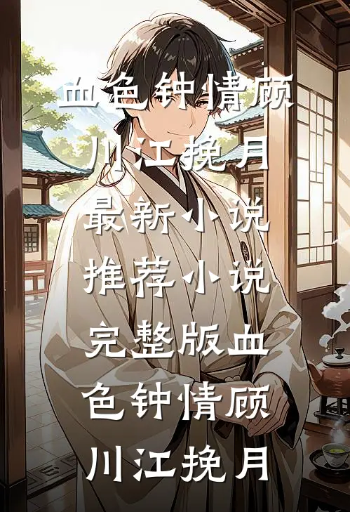 血色钟情顾川江挽月最新小说推荐_小说完整版血色钟情顾川江挽月