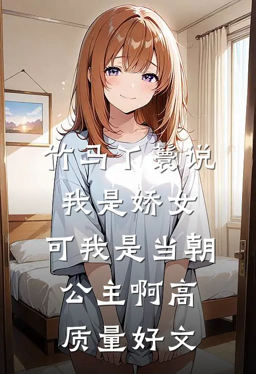 竹马丫鬟说我是娇女，可我是当朝公主啊高质量好文