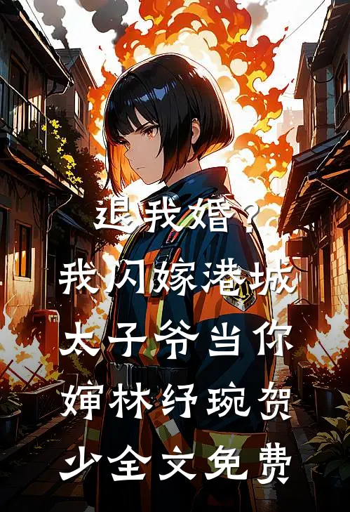 退我婚？我闪嫁港城太子爷当你婶林纾琬贺少全文免费