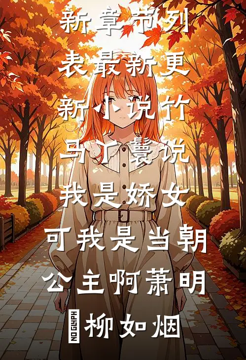竹马丫鬟说我是娇女，可我是当朝公主啊萧明璟柳如烟最新章节列表_最新更新小说竹马丫鬟说我是娇女，可我是当朝公主啊(萧明璟柳如烟)