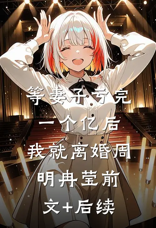 等妻子亏完一个亿后，我就离婚周明冉莹前文+后续