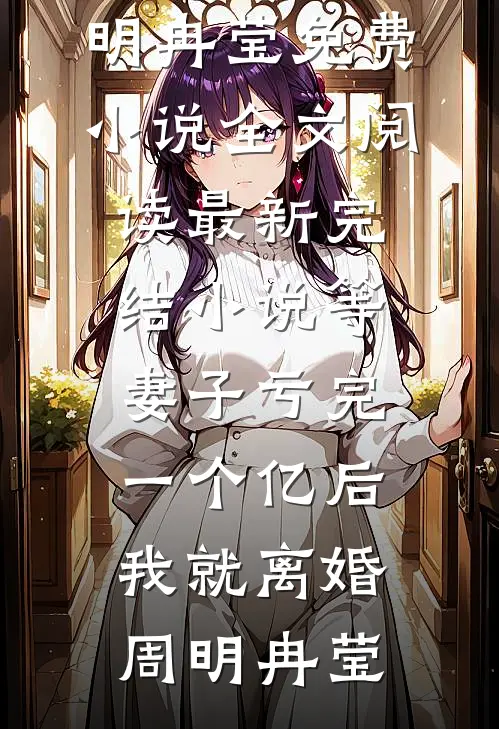 等妻子亏完一个亿后，我就离婚(周明冉莹)免费小说全文阅读_最新完结小说等妻子亏完一个亿后，我就离婚周明冉莹