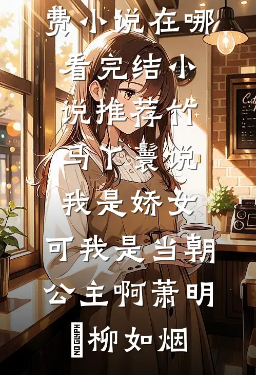 竹马丫鬟说我是娇女，可我是当朝公主啊(萧明璟柳如烟)免费小说在哪看_完结小说推荐竹马丫鬟说我是娇女，可我是当朝公主啊萧明璟柳如烟