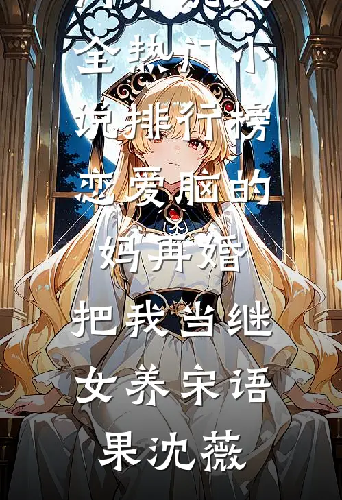 恋爱脑的妈再婚，把我当继女养(宋语果沈薇)热门小说大全_热门小说排行榜恋爱脑的妈再婚，把我当继女养(宋语果沈薇)