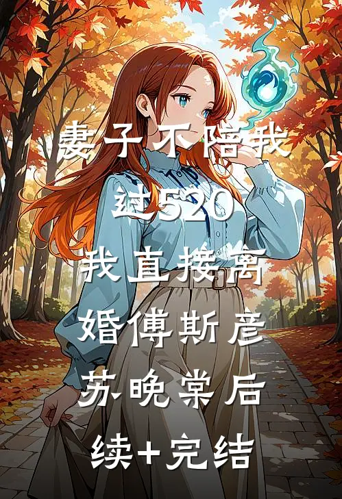 妻子不陪我过520，我直接离婚傅斯彦苏晚棠后续+完结