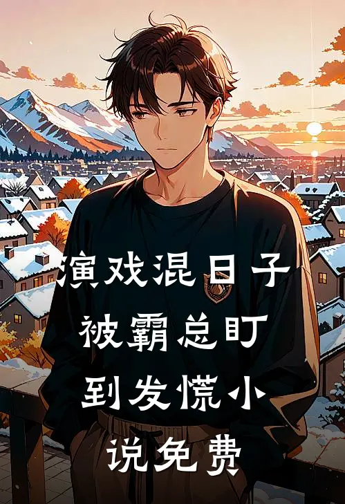 演戏混日子，被霸总盯到发慌小说免费