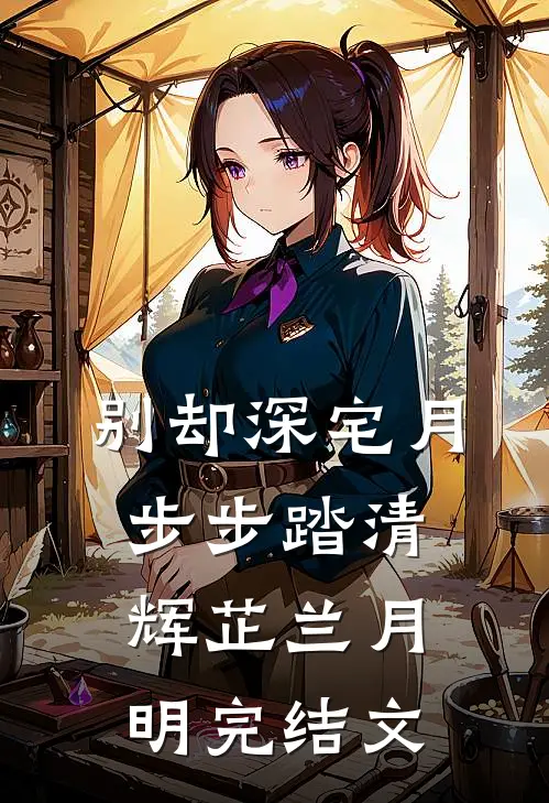 别却深宅月，步步踏清辉芷兰月明完结文