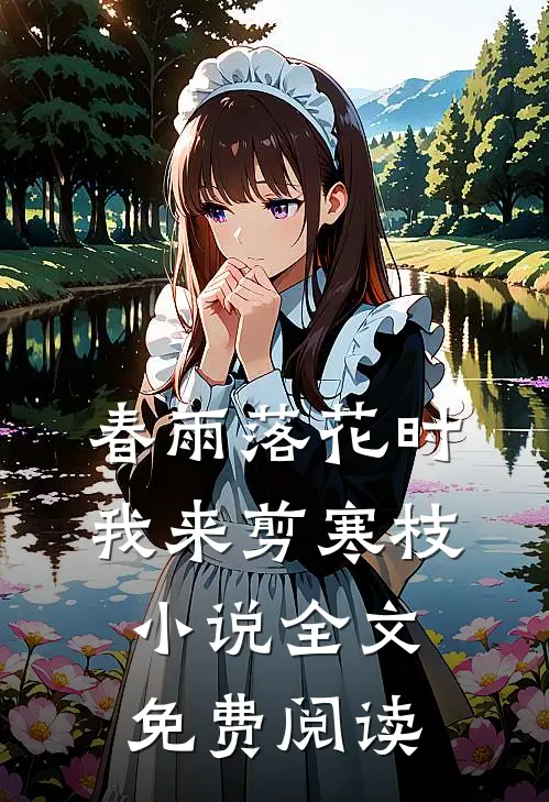 春雨落花时，我来剪寒枝小说全文免费阅读