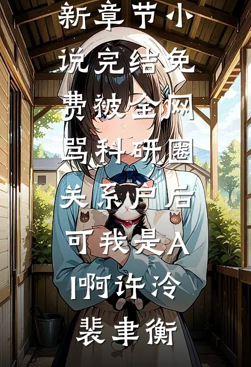 被全网骂科研圈关系户后，可我是AI啊许泠裴聿衡小说最新章节_小说完结免费被全网骂科研圈关系户后，可我是AI啊许泠裴聿衡