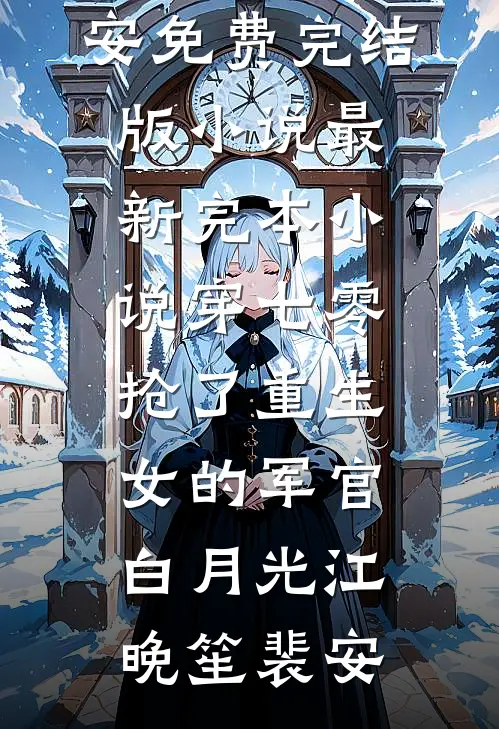 穿七零，抢了重生女的军官白月光江晚笙裴安免费完结版小说_最新完本小说穿七零，抢了重生女的军官白月光(江晚笙裴安)