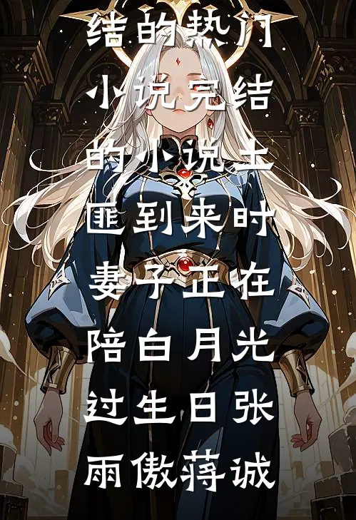 土匪到来时，妻子正在陪白月光过生日(张雨傲蒋诚)完结的热门小说_完结的小说土匪到来时，妻子正在陪白月光过生日(张雨傲蒋诚)