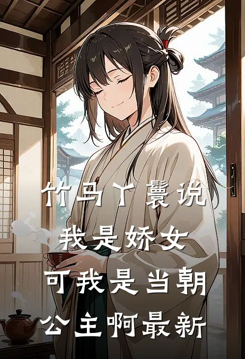 竹马丫鬟说我是娇女，可我是当朝公主啊最新