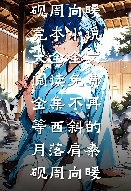 不再等西斜的月落肩秦砚周向暖完本小说大全_全文阅读免费全集不再等西斜的月落肩(秦砚周向暖)